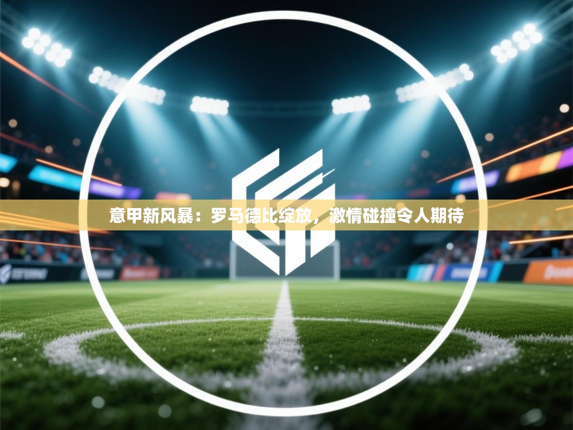 意甲新风暴:罗马德比绽放,激情碰撞令人期待 第2张